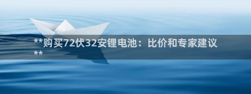 凯时国际app首页登录：**购买72伏32安锂电池：比价和专家建议
**